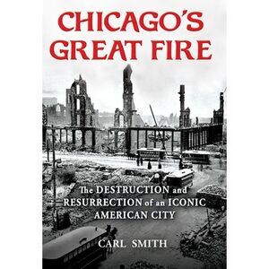 Chicago's Great Fire: The Destruction and Resurrection of an Iconic American Cit